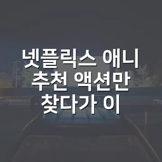 넷플릭스 애니 추천 액션만 찾다가 이 네 편에 멈췄다 - 요약