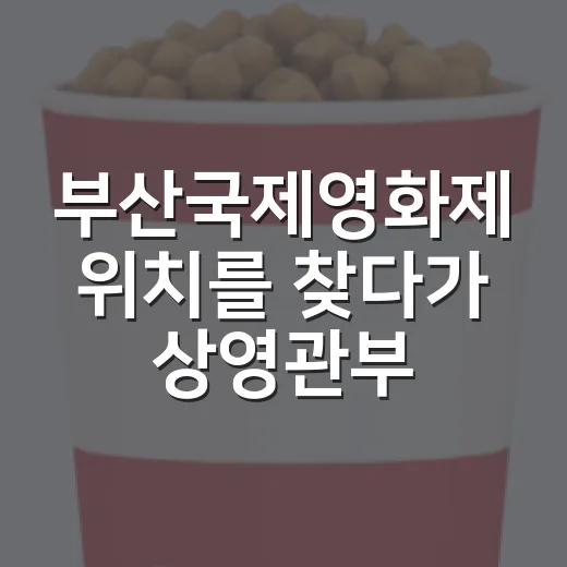 부산국제영화제 위치를 찾다가 상영관부터 확인하게 됐다 - 요약