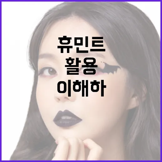 휴민트를 이해하고 활용하는 방법 - 요약