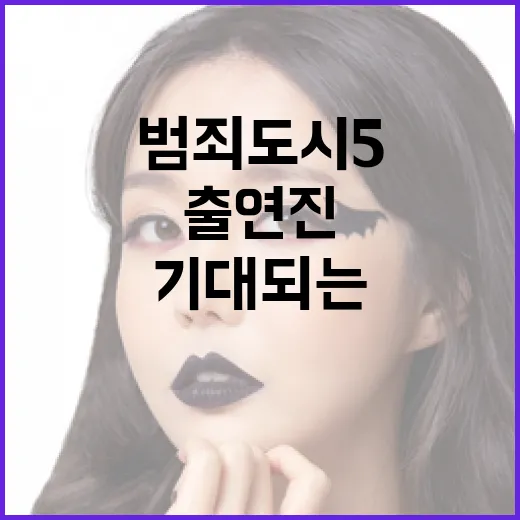 범죄도시5 출연진 미리보기: 기대되는 얼굴들 - 요약