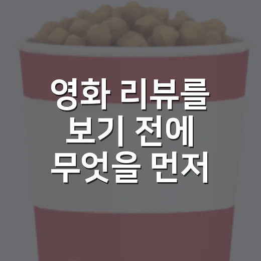 영화 리뷰를 보기 전에 무엇을 먼저 확인하고 계신가요? - 요약