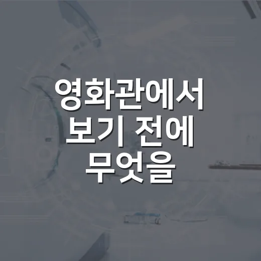 영화관에서 보기 전에 무엇을 확인하고 계신가요? - 요약