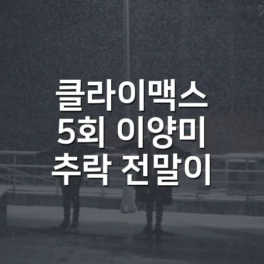 클라이맥스 5회 이양미 추락 전말이 왜 이렇게 크게 보였을까요? - 요약