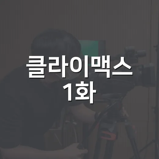클라이맥스 1화, 보기 전에 어떤 인물 관계를 알고 가면 좋을까요? - 요약
