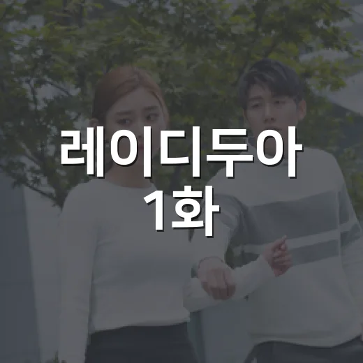 레이디두아 1화, 보기 전에 무엇이 궁금하신가요? - 요약