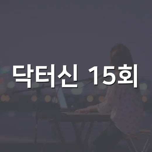 닥터신 15회, 보기 전에 어떤 흐름을 알고 보면 좋을까요? - 요약