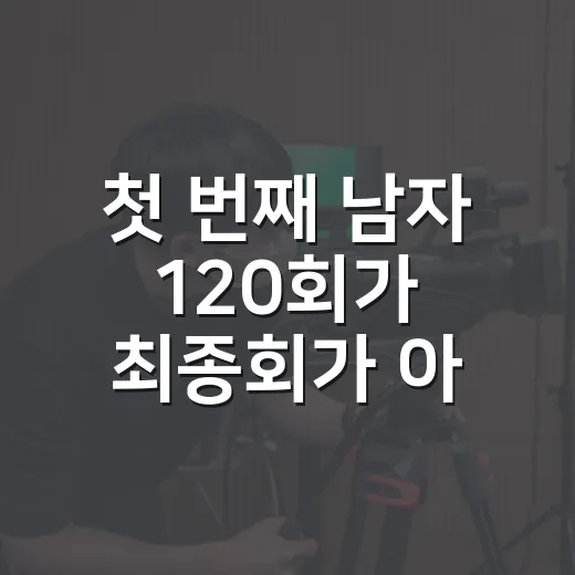 첫 번째 남자 120회가 최종회가 아니었다고요? 보기 전 무엇을 알고 가면 좋을까요? - 요약
