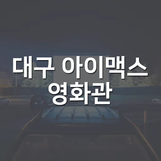 대구 아이맥스 영화관, 어느 영화 볼 때 일부러 찾아갈 만할까요? - 요약