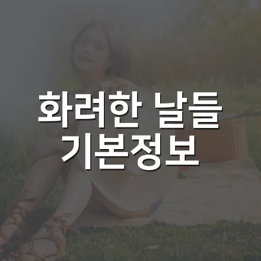 화려한 날들 기본정보, 지금 몰아봐도 괜찮을까요? - 요약
