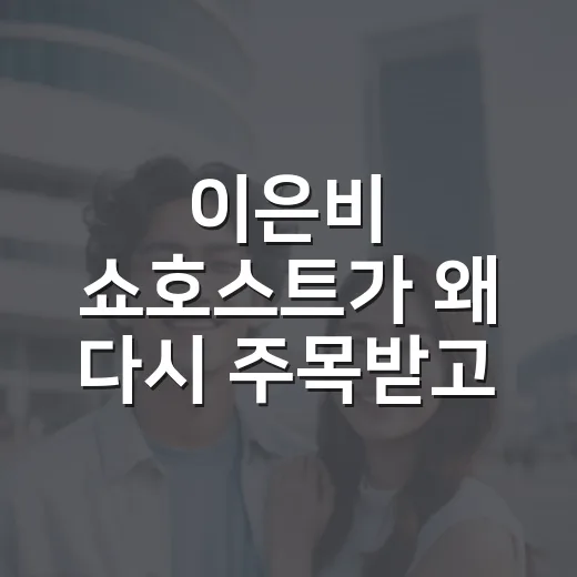 이은비 쇼호스트가 왜 다시 주목받고 있을까요? - 요약