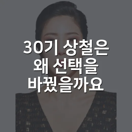 30기 상철은 왜 선택을 바꿨을까요? 충격 발언이 만든 나는솔로 30기 흐름 - 요약