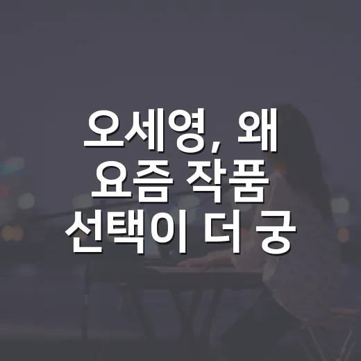 오세영, 왜 요즘 작품 선택이 더 궁금해졌을까요? - 요약