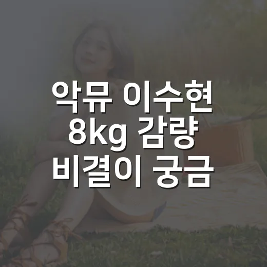 악뮤 이수현 8kg 감량 비결이 궁금하신가요? 숫자보다 봐야 할 변화는 무엇일까요?