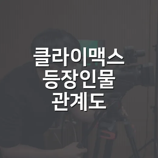 클라이맥스 등장인물 관계도, 보기 전에 어떤 관계를 알고 가면 좋을까요? - 요약
