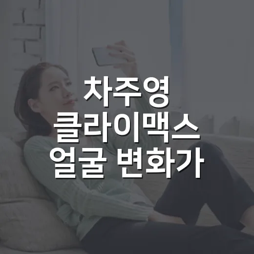 차주영 클라이맥스 얼굴 변화가 유독 크게 느껴진 이유가 궁금하신가요? - 요약