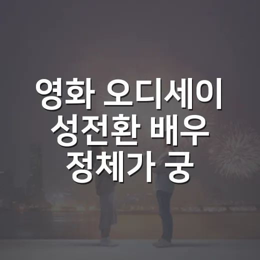 영화 오디세이 성전환 배우 정체가 궁금하신가요? - 요약