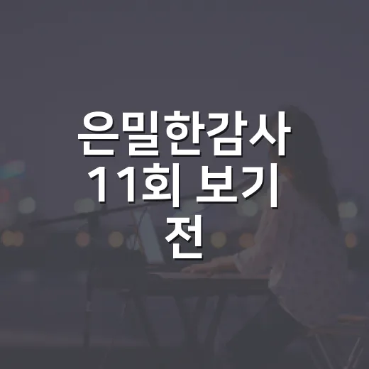 은밀한감사 11회 보기 전, 왜 해무 감사실 스캔들이 더 커졌을까요? - 요약