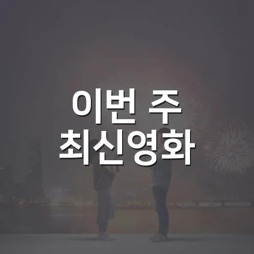 이번 주 최신영화, 무엇부터 예매하면 좋을까요? - 요약