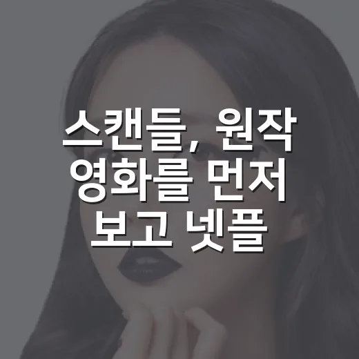 스캔들, 원작 영화를 먼저 보고 넷플릭스 시리즈를 봐야 할까요? - 요약