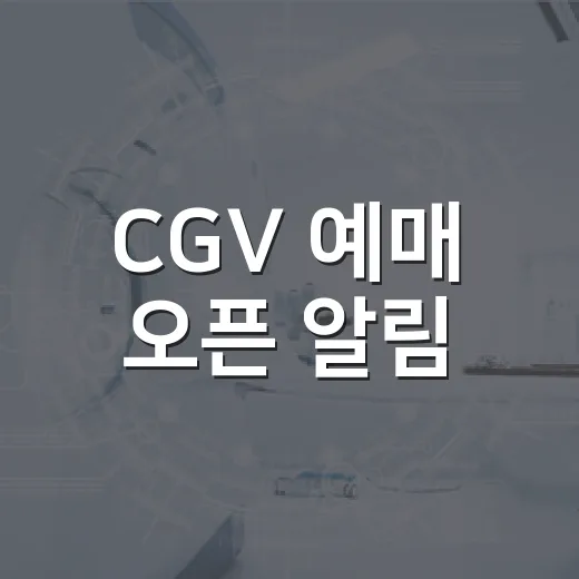 CGV 예매 오픈 알림, 좋은 좌석 잡으려면 어떻게 써야 할까요? - 요약