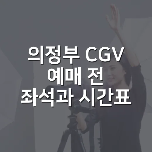 의정부 CGV 예매 전 좌석과 시간표, 어디까지 보고 고르고 계신가요? - 요약