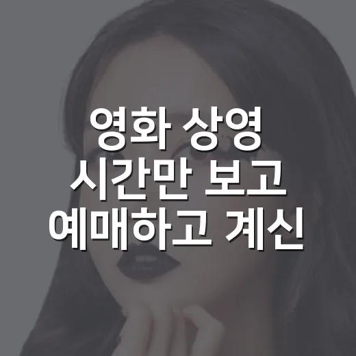 영화 상영 시간만 보고 예매하고 계신가요? - 요약