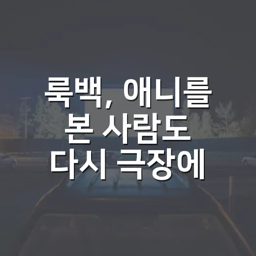 룩백, 애니를 본 사람도 다시 극장에서 볼 만할까요? - 요약