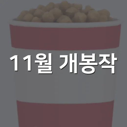 11월 개봉작, 극장에서 먼저 챙겨볼 영화가 궁금하신가요? - 요약