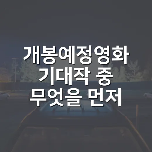 개봉예정영화 기대작 중 무엇을 먼저 볼까요? - 요약