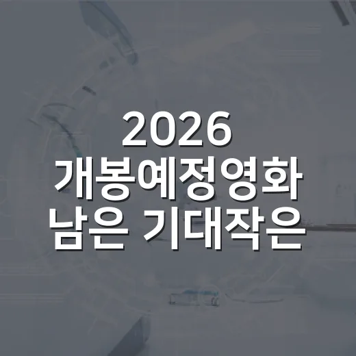 2026 개봉예정영화 남은 기대작은 뭘까요? - 요약