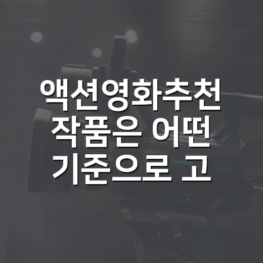 액션영화추천 작품은 어떤 기준으로 고르세요? - 요약
