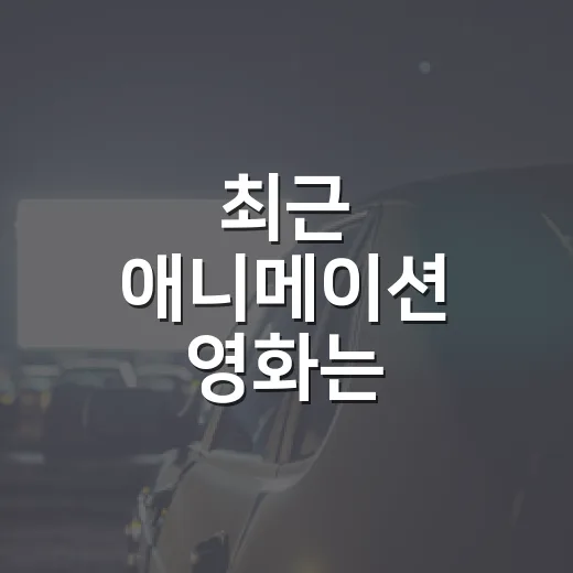 최근 애니메이션 영화는 무엇부터 볼까요? - 요약