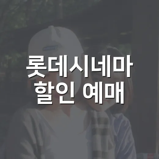 롯데시네마 할인 예매, 어디서부터 확인하시나요? - 요약
