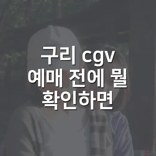 구리 cgv 예매 전에 뭘 확인하면 좋을까요? - 요약