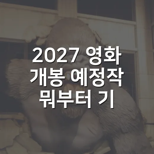 2027 영화 개봉 예정작 뭐부터 기다리시나요? - 요약