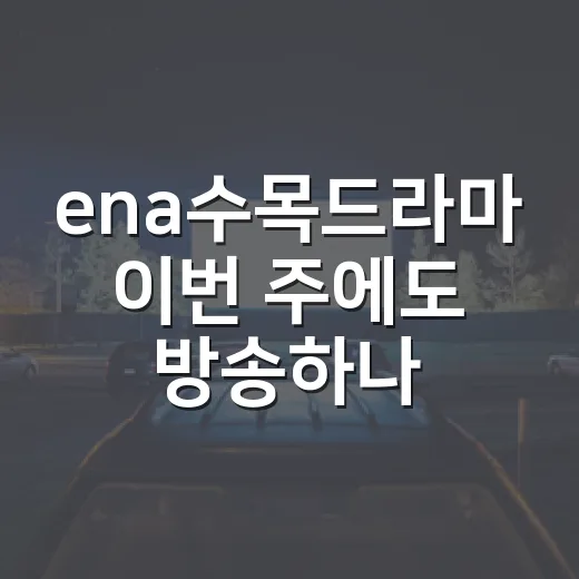 ena수목드라마 이번 주에도 방송하나요? - 요약