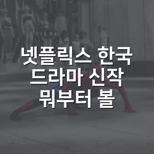 넷플릭스 한국 드라마 신작 뭐부터 볼까요? - 요약