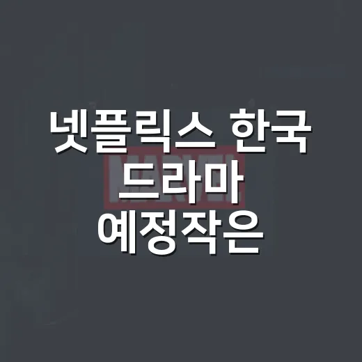 넷플릭스 한국 드라마 예정작은 무엇이 있나요? - 요약