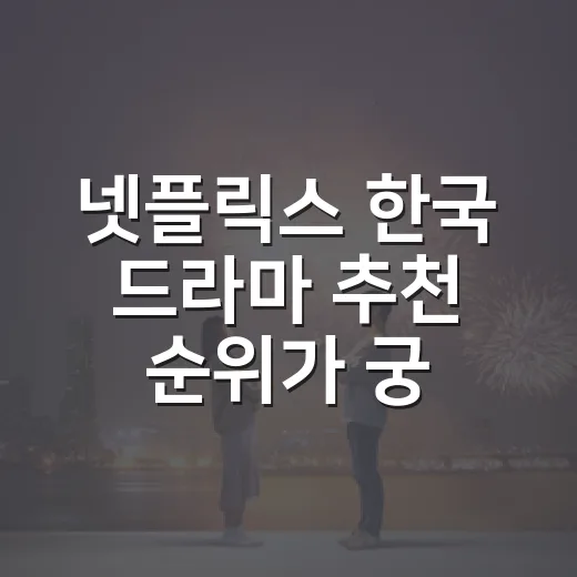 넷플릭스 한국 드라마 추천 순위가 궁금하신가요? - 요약