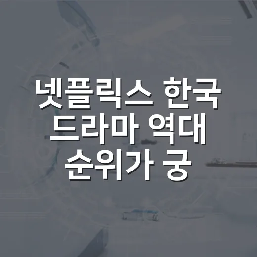 넷플릭스 한국 드라마 역대 순위가 궁금하신가요? - 요약