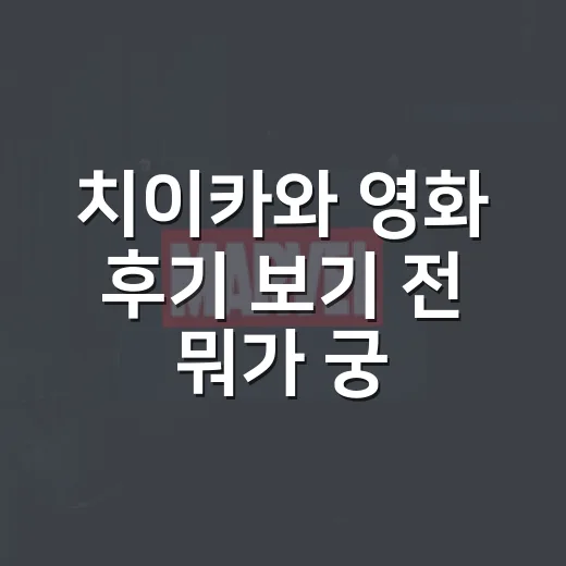 치이카와 영화 후기 보기 전 뭐가 궁금한가요? - 요약