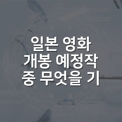일본 영화 개봉 예정작 중 무엇을 기다리시나요? - 요약