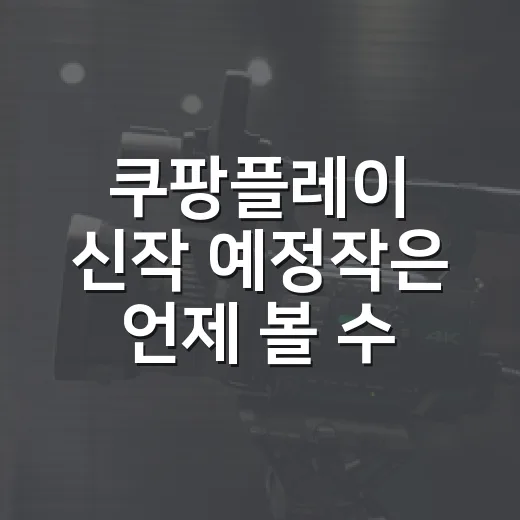 쿠팡플레이 신작 예정작은 언제 볼 수 있을까요? - 요약