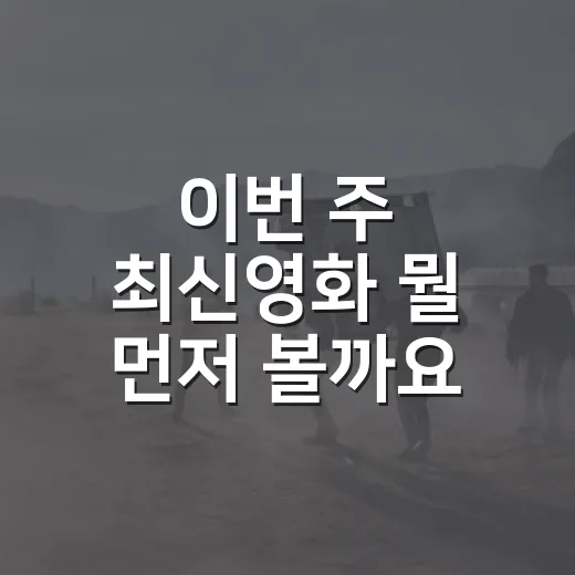 이번 주 최신영화 뭘 먼저 볼까요? - 요약