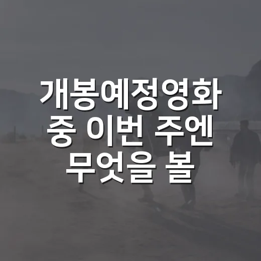 개봉예정영화 중 이번 주엔 무엇을 볼까요? - 요약