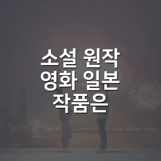 소설 원작 영화 일본 작품은 무엇부터 볼까요? - 요약