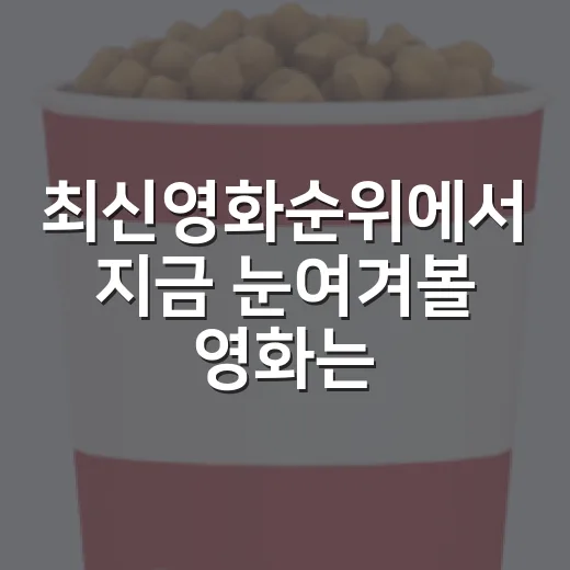 최신영화순위에서 지금 눈여겨볼 영화는 무엇일까요? - 요약