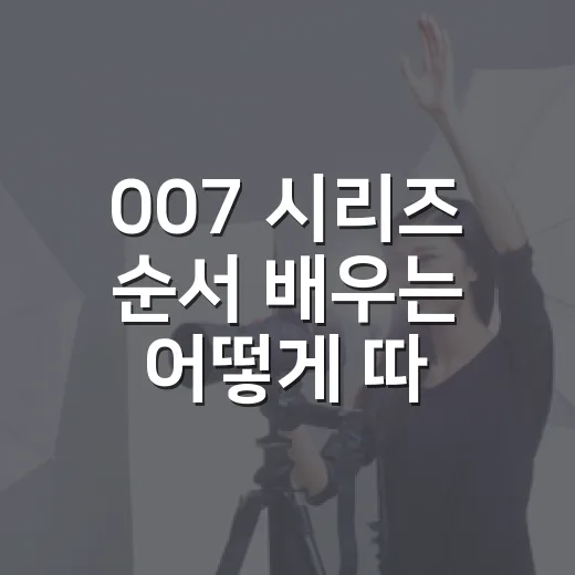 007 시리즈 순서 배우는 어떻게 따라가면 좋을까요? - 요약