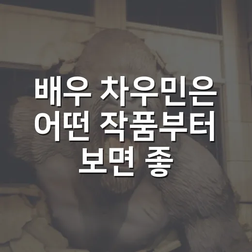배우 차우민은 어떤 작품부터 보면 좋을까요? - 요약