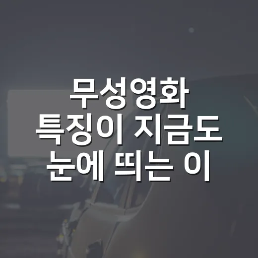 무성영화 특징이 지금도 눈에 띄는 이유는 뭘까요? - 요약